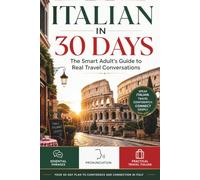 ITALIAN IN 30 DAYS: The Smart Adult's Guide to Real Travel Conversations Essential Phrases, Pronunciation, and Practical Travel Italian
