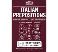 Italian Prepositions. Articulated Prepositions Workbook: 100 Exercises with Answer Key | A2-B1 Pre-Intermediate Italian Grammar Practice (Italiano con Roberto, Vol. 2)