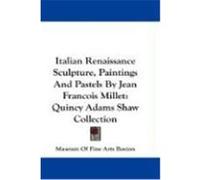 Italian Renaissance Sculpture, Paintings and Pastels by Jean Francois Millet: Quincy Adams Shaw Collection Museum of Fine Arts Boston, Of Fine Arts (Auteur)