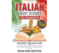 Italian Short Stories for Beginners: Master Italian Fast with Easy-to-Follow Stories, Useful Words and Phrases, Practical Exercises, Essential Grammar Rules, and Everyday Dialogues the Fun Way!
