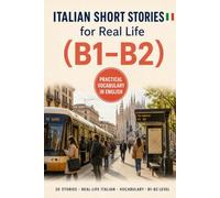 Italian Short Stories for Real Life: 20 B1-B2 Stories to Understand Everyday Italian, Build Practical Vocabulary, and Feel More Confident Living & Working in Italy