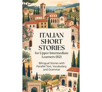 Italian Short Stories for Upper Intermediate Learners (B2): Bilingual Stories with Parallel Text, Vocabulary, and Grammar