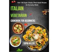 Italian Vegetarian Cookbook For Beginners: Over 100 Super Simple, Plant-based Recipes for Everyday Meals