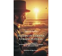 Italiani in Ucraina, ucraini in Italia. Un po' di curiosità storiche per raccontare due esperienze di diverso contenuto da oltre 2000 anni fino al 1945. Ediz. italiana e ucraina