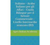 Italiano - Arabo Italiano per gli Affari - Guida Bilingue per il Settore Commerciale - Livello Intermedio avanzato (B2)