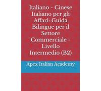 Italiano - Cinese Italiano per gli Affari - Guida Bilingue per il Settore Commerciale - Livello Intermedio (B2)