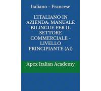 Italiano - Francese L'ITALIANO IN AZIENDA: MANUALE BILINGUE PER IL SETTORE COMMERCIALE - LIVELLO PRINCIPIANTE (A1)