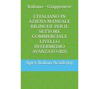 Italiano - Giapponese L'ITALIANO IN AZIENA MANUALE BILINGUE PER IL SETTORE COMMERCIALE LIVELLO INTERMEDIO AVANZATO (B2)
