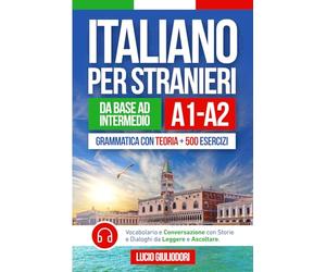 ITALIANO PER STRANIERI A1-A2 da Livello Base a Intermedio: Grammatica con Teoria e 500 Esercizi + Vocabolario e Conversazione con Testi da Leggere e Ascoltare in Audiolibro | Bilingual Book Ita-Eng