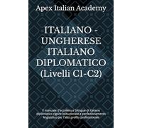 ITALIANO -UNGHERESE ITALIANO DIPLOMATICO (Livelli C1-C2): Il manuale d'eccellenza bilingue di italiano diplomatico rigore istituzionale e perfezionamento linguistico per l'alto profilo professionale
