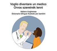 Italiano-Ungherese Voglio Diventare Un Medico / Orvos Szeretnã©K Lenni Dizionario Bilingue Illustrato Per Bambini