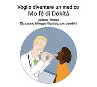 Italiano-Yoruba Voglio Diventare Un Medico / Mo Fáº¹Ì Di Dã³KãTã Dizionario Bilingue Illustrato Per Bambini