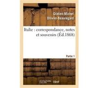 Italie : correspondance, notes et souvenirs : 1ère partie, de Marseille à Civita-Vecchia et à Rome Gratien-Michel Ollivier-Beauregard (Auteur)
