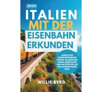 ITALIEN MIT DER EISENBAHN ERKUNDEN 2025: Kompletter Zugreiseführer mit Routen, malerischen Reisen, Reiserouten und Haltestellen, die man gesehen haben muss