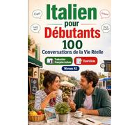 Italien pour Débutants A1 : 100 Conversations de la Vie Réelle: Apprenez l'italien avec 100 dialogues bilingues, salutations, voyage, courses, ... et exercices pour étudiants et adultes