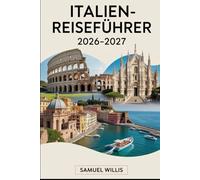 ITALIEN-REISEFÜHRER 2026-2027: Rom, Florenz, Venedig, die Amalfiküste, Toskana, Mailand, Cinque Terre und Neapel - wichtige Tipps, Reiserouten, ... und kulturelle Ratschläge für Erstreisende