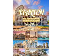ITALIEN Rom, Florenz, Venedig, Amalfiküste, Mailand REISEFÜHRER 2025: Entdecken Sie Italiens beste Reiseziele, versteckte Juwelen und nachhaltige Abenteuer für eine unvergessliche Reise im Jahr 2025