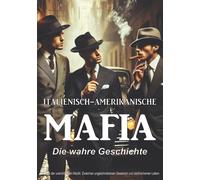 Italienisch-amerikanische Mafia: Die wahre Geschichte - 10 Mafia-Bosse, die Amerika im 20. Jahrhundert schockierten: Chronik der unerbittlichen Macht. ... Gesetzen und zerbrochenen Leben