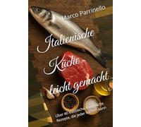 Italienische Küche leicht gemacht: Über 40 klassische italienische Rezepte, die jeder kochen kann