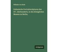 Italienische Portraitsculpturen des XV. Jahrhunderts, in den Königlichen Museen zu Berlin;