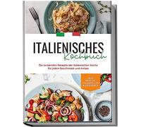 Italienisches Kochbuch: Die leckersten Rezepte der italienischen Küche für jeden Geschmack und Anlass | inkl. Pestos, Fingerfood & Desserts
