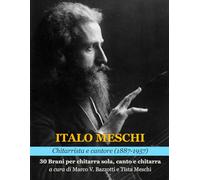 ITALO MESCHI CHITARRISTA E CANTORE (1887-1957) 30 Brani per chitarra sola, voce e chitarra: A cura di Tista Meschi e Marco V. Bazzotti