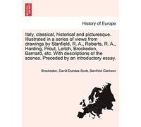 Italy, Classical, Historical And Picturesque. Illustrated In A Series Of Views From Drawings By Stanfield, R. A., Roberts, R. A., Harding, Prout, ... Scenes. Preceded By An Introductory Essay.