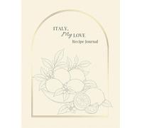 Italy, My Love Recipe Journal: Italian-Inspired Cookbook and Recipe Keeper for Pasta, Desserts, Wine Pairings, Travel Memories and La Dolce Vita