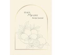 Italy, My Love Recipe Journal: Italian-Inspired Cookbook and Recipe Keeper for Pasta, Desserts, Wine Pairings, Travel Memories and La Dolce Vita