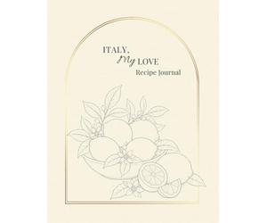 Italy, My Love Recipe Journal: Italian-Inspired Cookbook and Recipe Keeper for Pasta, Desserts, Wine Pairings, Travel Memories and La Dolce Vita