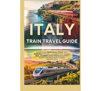 Italy Train Travel Guide: Featuring Trenitalia, Italo, and Bernina Express - A Complete Scenic Rail Journey with Cross Country Routes Packed with Hidden Adventures