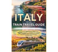 Italy Train Travel Guide: Featuring Trenitalia, Italo, and Bernina Express - A Complete Scenic Rail Journey with Cross Country Routes Packed with Hidden Adventures