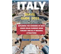 ITALY TRAVEL GUIDE 2025: Exploring the Wonders of Sicily Venice Milan Florence Rome Tuscany and All It Regional Attractions