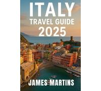 Italy Travel Guide 2025: From Rome to Venice, Tuscany to Amalfi -- A 2025 Guide to Italy’s Most Captivating Experiences, Art, and Romance