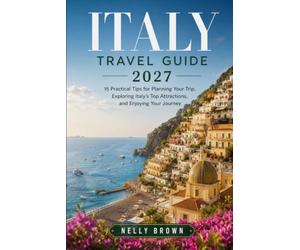 Italy Travel Guide 2027: 15 Practical Tips for Planning Your Trip, Exploring Italy’s Top Attractions, and Enjoying Your Journey (includes a map)
