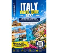 ITALY TRAVEL GUIDE 2027: The Complete Guide to Rome, Florence, Venice, Amalfi Coast & Beyond: Must-See Attractions, Hidden Gems, Food, Itineraries, Where to Stay & Practical Travel Tips