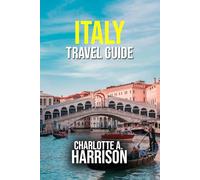 ITALY TRAVEL GUIDE: Explore Iconic Landmarks, Hidden Gems and Culinary Delights