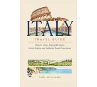 ITALY TRAVEL GUIDE: Historic Cities Regional Cuisine Scenic Routes and Authentic Local Experiences