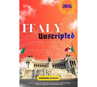 ITALY UNSCRIPTED 2026: Practical Travel Tips for First-Time Visitors, Day-by-Day Itineraries, Local Food, Cultural Insights and Transport Tips Across Italian Cities and Coasts
