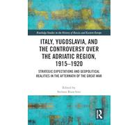 Italy, Yugoslavia, and the Controversy over the Adriatic Region, 1915-1920: Strategic Expectations and Geopolitical Realities in the Aftermath of the Great War