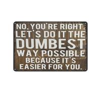 ITCLEYMDZV Funny Tin Sign No Youre Right Lets Do It The Dumbest Way Possible Just Because Its Easier For You Humorous Wall Decor Man Cave Garage Office Bar 8 X 12 inch