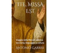 ITE, MISSA EST: Viaggio nella Messa Cattolica tra storia, linguaggio e cultura