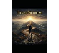 Iter Ad Victoriam: A Husband & Father's Reflections On The Journey to Leading a Victorious Life