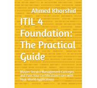 ITIL 4 Foundation: The Practical Guide: Master Service Management Concepts and Pass Your Certification Exam with Real-World Applications