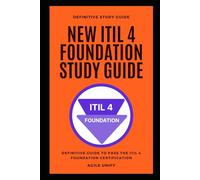 ITIL 4: New ITIL 4 Foundation Exam Study Guide - The Definitive Guide to Pass the ITIL 4 Foundation Certification