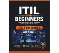 ITIL for Beginners: Simple steps to learn IT service management and pass your first certification exam