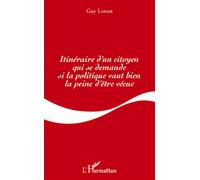 Itinéraire d'un citoyen qui se demande si la politique vaut bien la peine d'être vécue - Guy Lorant - L'harmattan - broché - Essai