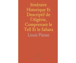 Itinéraire Historique Et Descriptif de l'Algérie, Comprenant le Tell Et le Sahara