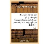 Itinéraire historique, géographique, topographique, statistique, pittoresque et Partie 1 Biographique de la vallée de Montmorency, à partir de la porte saint-Denis à Pontoise inclusivement. - Louis-Vi