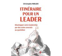Itinéraire pour un leader: Développer votre leadership par des actes concrets au quotidien
